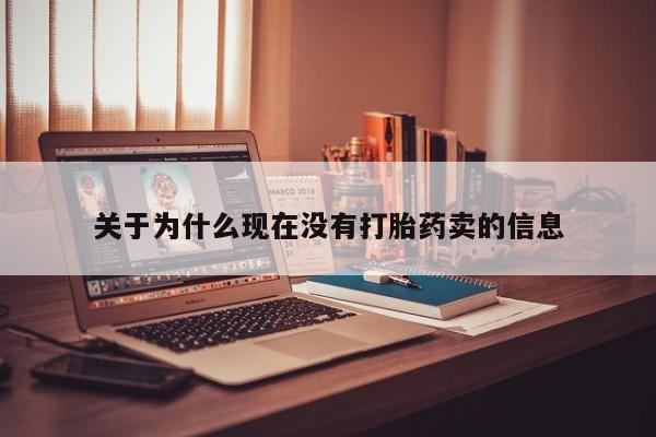 流产药联系方式关于为什么现在没有打胎药卖的信息