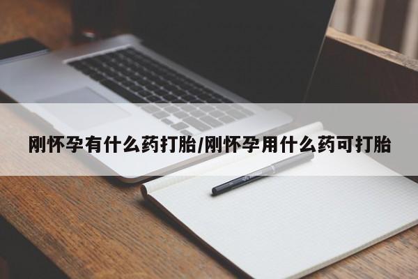 流产药联系方式刚怀孕有什么药打胎/刚怀孕用什么药可打胎
