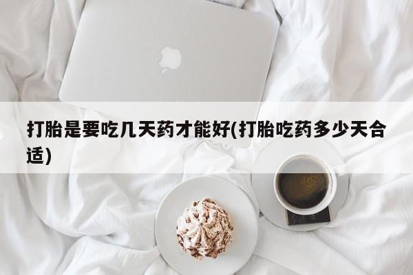 流产药联系方式打胎是要吃几天药才能好(打胎吃药多少天合适)