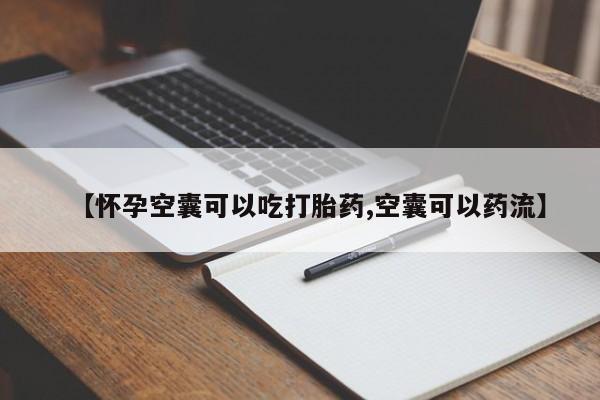 流产药联系方式【怀孕空囊可以吃打胎药,空囊可以药流】