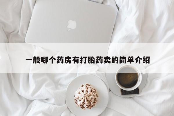 流产药联系方式一般哪个药房有打胎药卖的简单介绍