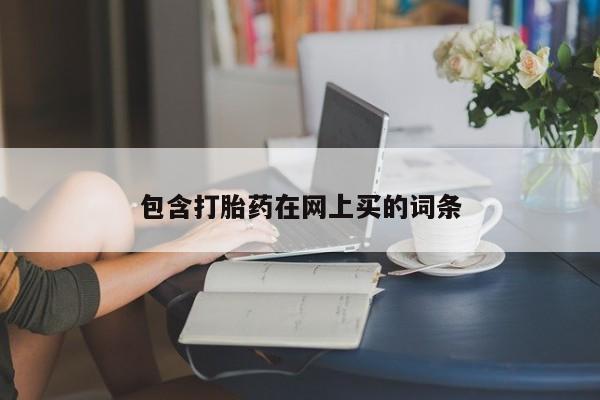 流产药联系方式包含打胎药在网上买的词条