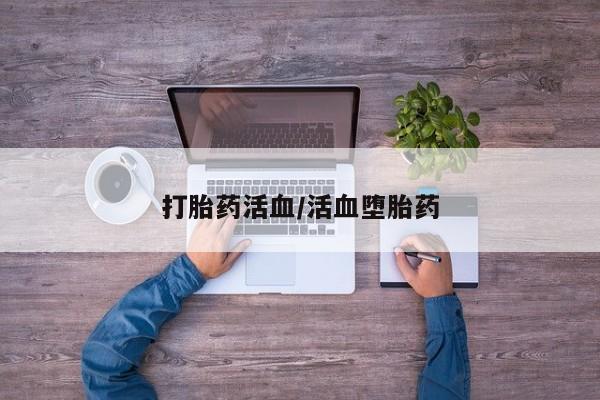 流产药联系方式打胎药活血/活血堕胎药