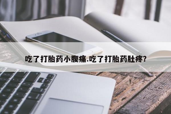 流产药联系方式吃了打胎药小腹痛.吃了打胎药肚疼？