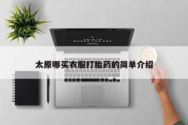 流产药联系方式太原哪买衣服打胎药的简单介绍
