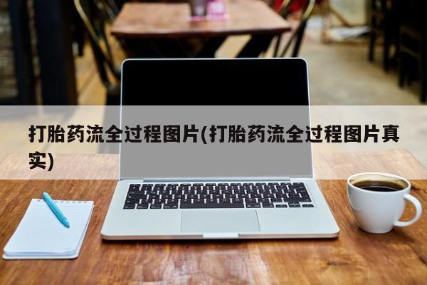流产药联系方式打胎药流全过程图片(打胎药流全过程图片真实)