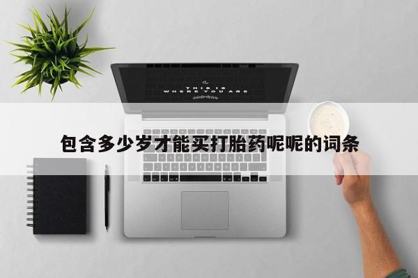 流产药联系方式包含多少岁才能买打胎药呢呢的词条